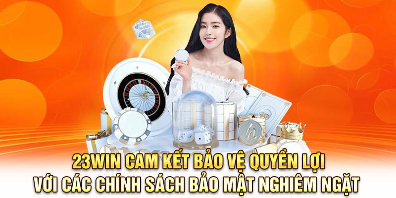 23Win cam kết bảo vệ quyền lợi với các chính sách bảo mật nghiêm ngặt