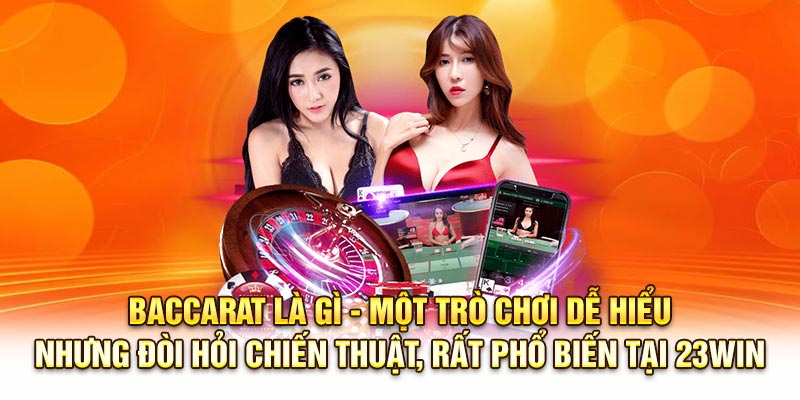 Baccarat là gì - một trò chơi dễ hiểu nhưng đòi hỏi chiến thuật, rất phổ biến tại 23Win