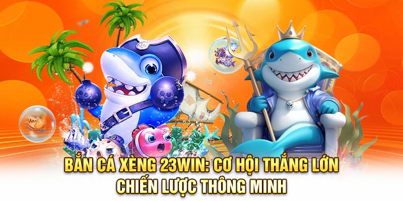 Bắn Cá Xèng 23Win: Cơ Hội Thắng Lớn - Chiến Lược Thông Minh