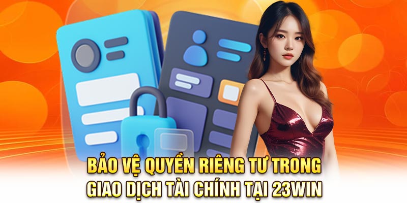 Bảo vệ quyền riêng tư trong giao dịch tài chính tại 23Win