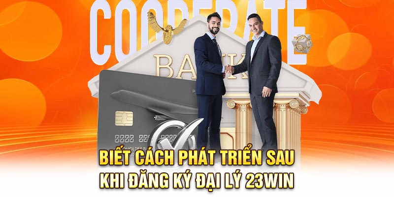 Biết cách phát triển sau khi đăng ký đại lý 23Win