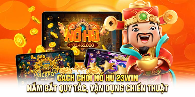 Cách Chơi Nổ Hũ 23Win: Nắm Bắt Quy Tắc, Vận Dụng Chiến Thuật