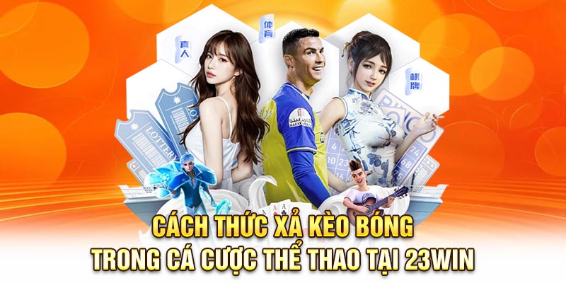 Cách thức xả kèo bóng trong cá cược thể thao tại 23Win