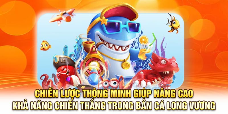 Chiến lược thông minh giúp nâng cao khả năng chiến thắng trong Bắn cá long vương