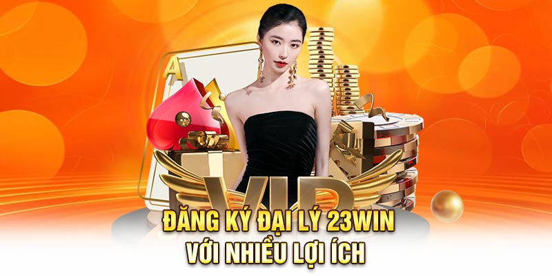 Đăng ký đại lý 23Win với nhiều lợi ích