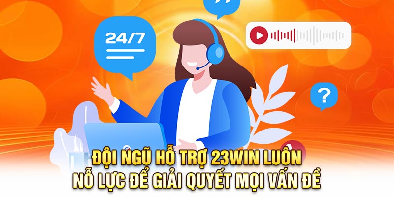 Đội ngũ hỗ trợ 23Win luôn nỗ lực để giải quyết mọi vấn đề