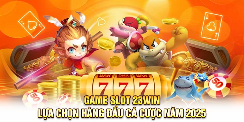 Game Slot 23Win – Lựa Chọn Hàng Đầu Cá Cược Năm 2025