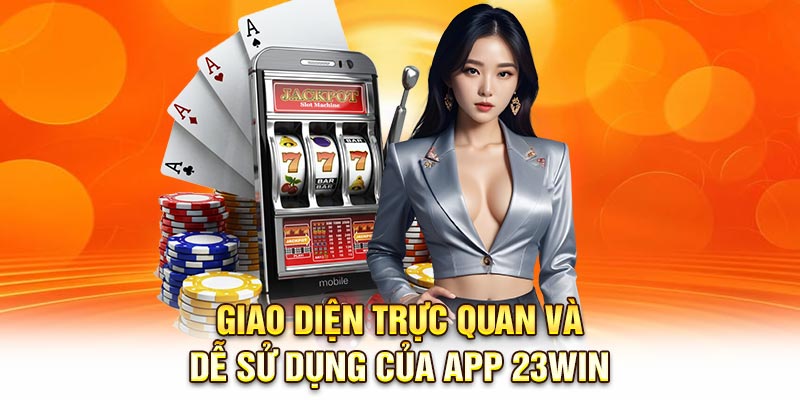 Giao diện trực quan và dễ sử dụng của app 23Win
