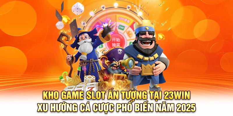 Kho game slot ấn tượng tại 23Win – xu hướng cá cược phổ biến năm 2025