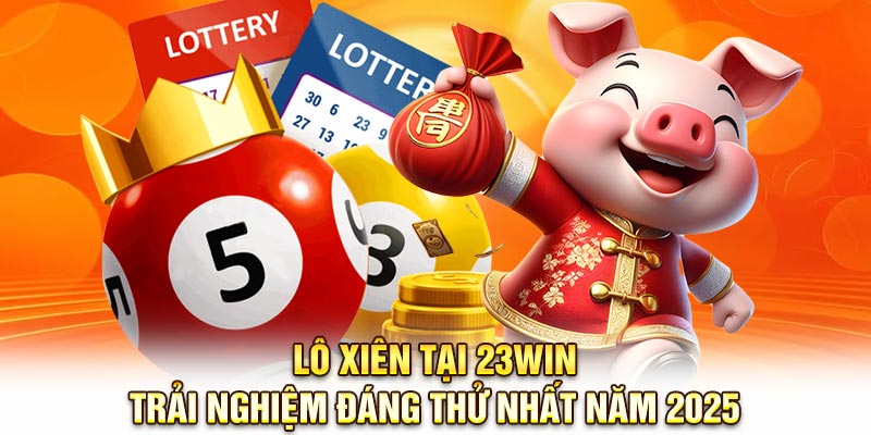 Lô Xiên Tại 23Win: Trải Nghiệm Đáng Thử Nhất Năm 2025