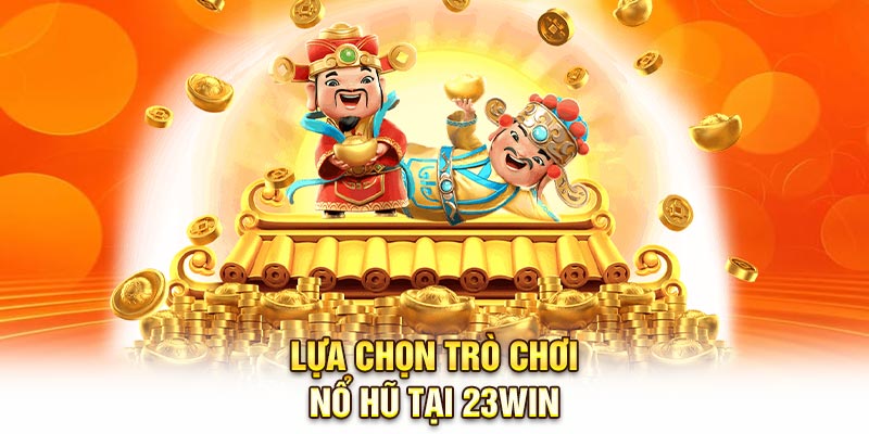 Lựa chọn trò chơi Nổ hũ tại 23Win