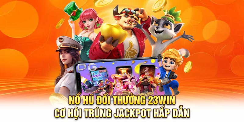 Nổ Hũ Đổi Thưởng 23Win – Cơ Hội Trúng Jackpot Hấp Dẫn
