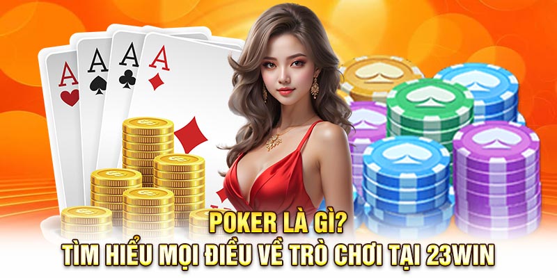 Poker Là Gì? Tìm Hiểu Mọi Điều Về Trò Chơi Tại 23Win