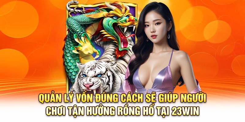 Quản lý vốn đúng cách sẽ giúp người chơi tận hưởng Rồng Hổ tại 23Win