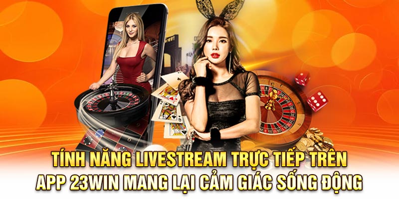 Tính năng livestream trực tiếp trên app 23Win mang lại cảm giác sống động