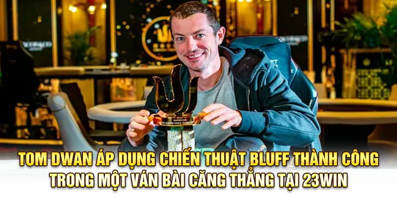 Tom Dwan áp dụng chiến thuật Bluff thành công trong một ván bài căng thẳng tại 23Win