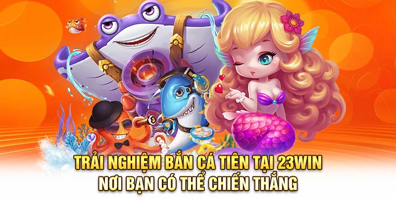 Trải nghiệm Bắn cá tiên tại 23Win - nơi bạn có thể chiến thắng