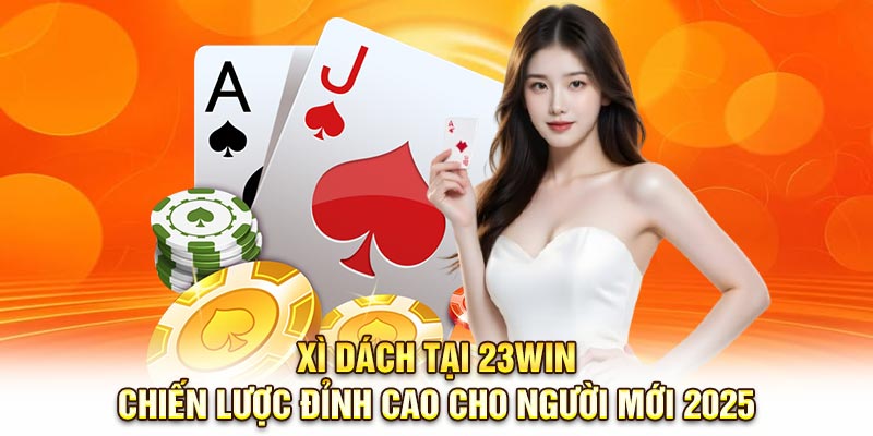 Xì Dách Tại 23Win: Chiến Lược Đỉnh Cao Cho Người Mới 2025